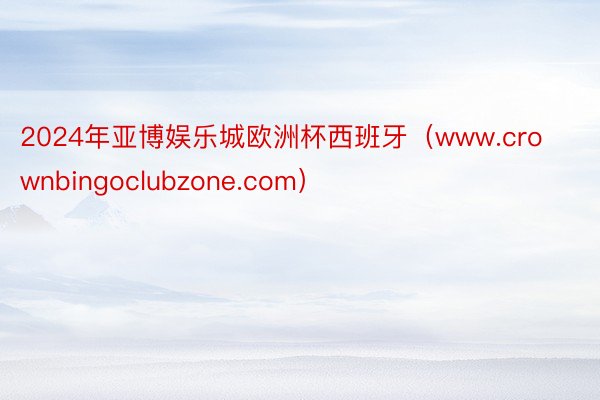 2024年亚博娱乐城欧洲杯西班牙（www.crownbingoclubzone.com）