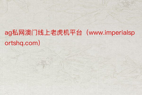 ag私网澳门线上老虎机平台（www.imperialsportshq.com）