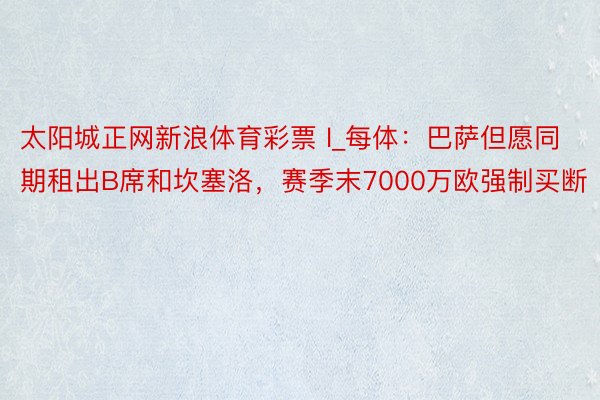 太阳城正网新浪体育彩票 l_每体：巴萨但愿同期租出B席和坎塞洛，赛季末7000万欧强制买断