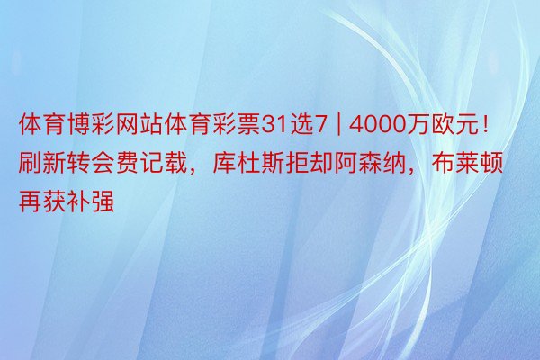 体育博彩网站体育彩票31选7 | 4000万欧元！刷新转会费记载，库杜斯拒却阿森纳，布莱顿再获补强