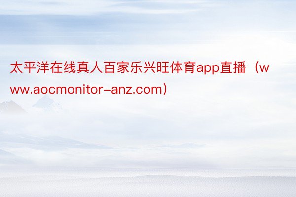 太平洋在线真人百家乐兴旺体育app直播（www.aocmonitor-anz.com）