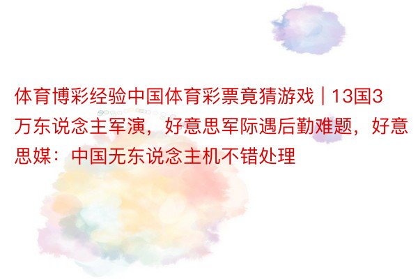 体育博彩经验中国体育彩票竟猜游戏 | 13国3万东说念主军演，好意思军际遇后勤难题，好意思媒：中国无东说念主机不错处理