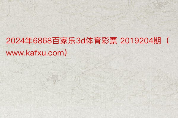 2024年6868百家乐3d体育彩票 2019204期（www.kafxu.com）