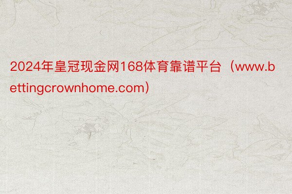 2024年皇冠现金网168体育靠谱平台（www.bettingcrownhome.com）