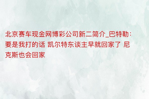 北京赛车现金网博彩公司新二简介_巴特勒：要是我打的话 凯尔特东谈主早就回家了 尼克斯也会回家