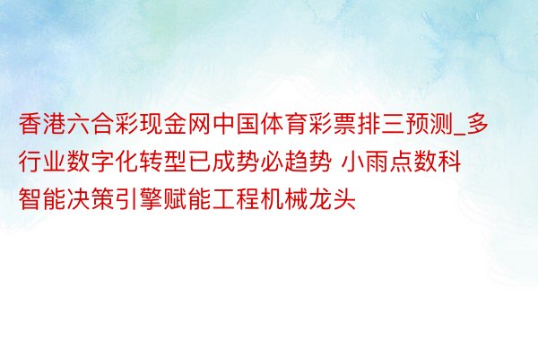 香港六合彩现金网中国体育彩票排三预测_多行业数字化转型已成势必趋势 小雨点数科智能决策引擎赋能工程机械龙头