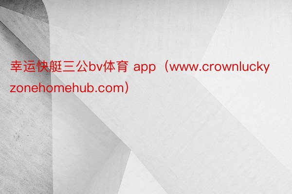 幸运快艇三公bv体育 app（www.crownluckyzonehomehub.com）