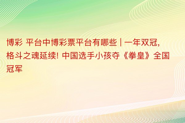 博彩 平台中博彩票平台有哪些 | 一年双冠， 格斗之魂延续! 中国选手小孩夺《拳皇》全国冠军