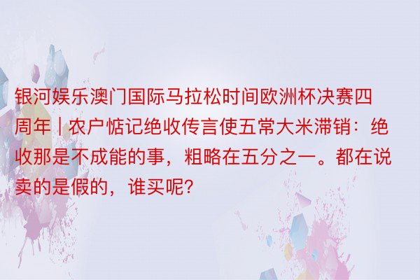 银河娱乐澳门国际马拉松时间欧洲杯决赛四周年 | 农户惦记绝收传言使五常大米滞销:绝收那是不成能的事,粗略在五分之一。都在说卖的是假的,谁买呢?