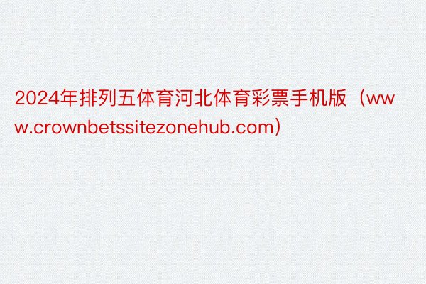 2024年排列五体育河北体育彩票手机版（www.crownbetssitezonehub.com）