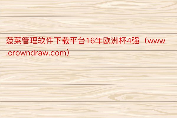 菠菜管理软件下载平台16年欧洲杯4强（www.crowndraw.com）